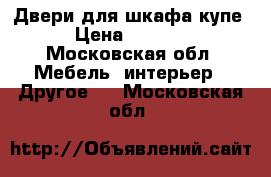 Двери для шкафа купе › Цена ­ 6 500 - Московская обл. Мебель, интерьер » Другое   . Московская обл.